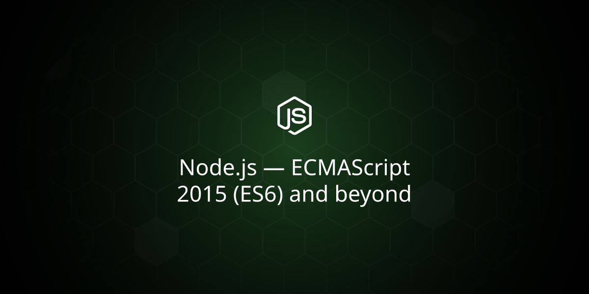 Node.js — ECMAScript 2015 (ES6) and beyond