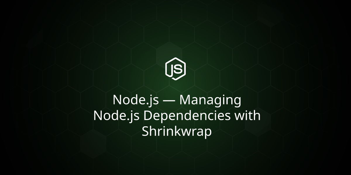 Node.js — Managing Node.js Dependencies with Shrinkwrap